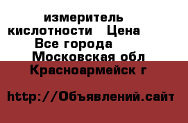 измеритель    кислотности › Цена ­ 380 - Все города  »    . Московская обл.,Красноармейск г.